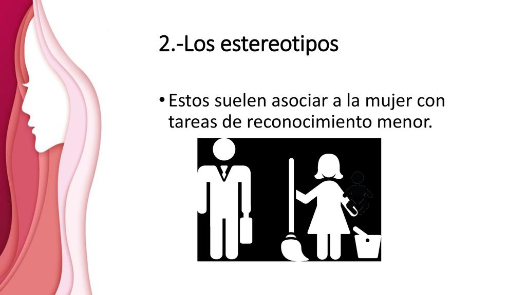 2.-Los estereotipos Estos suelen asociar a la mujer con tareas de reconocimiento menor.