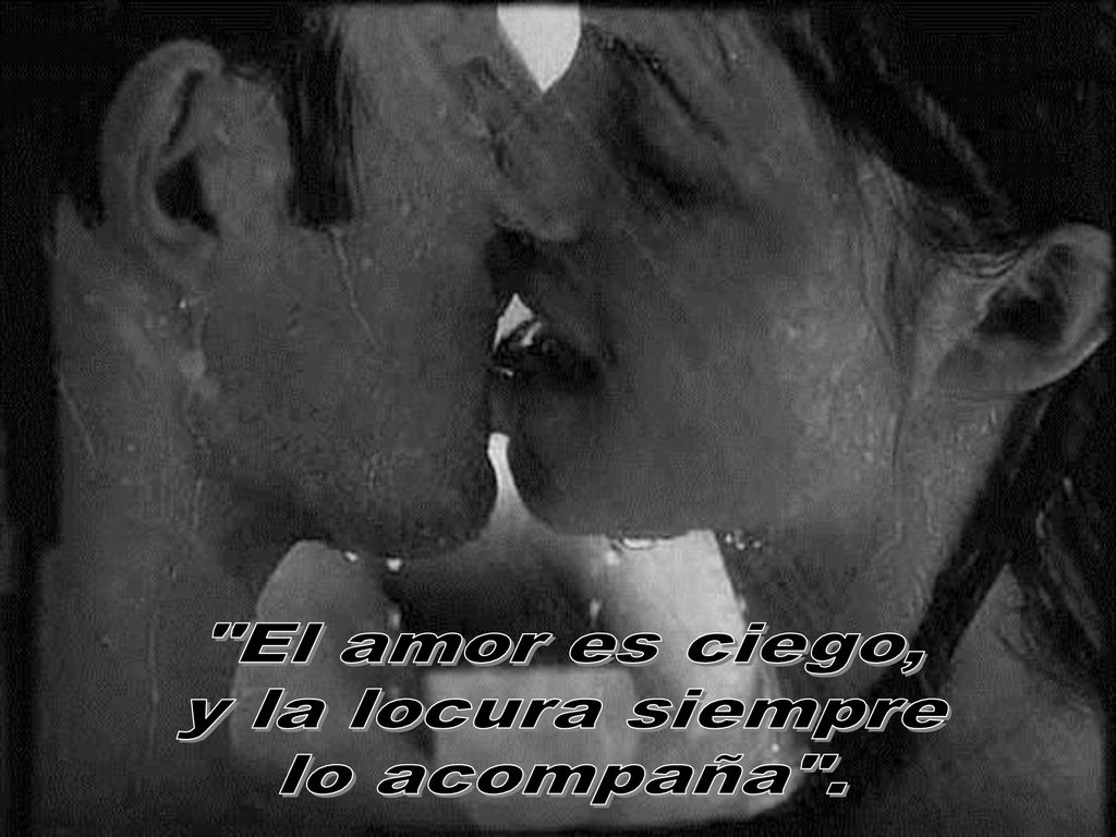 El amor es ciego, y la locura siempre lo acompaña .