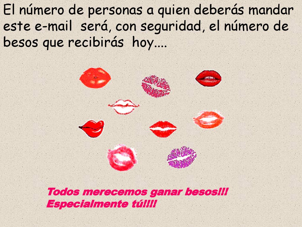 El número de personas a quien deberás mandar este  será, con seguridad, el número de besos que recibirás hoy....