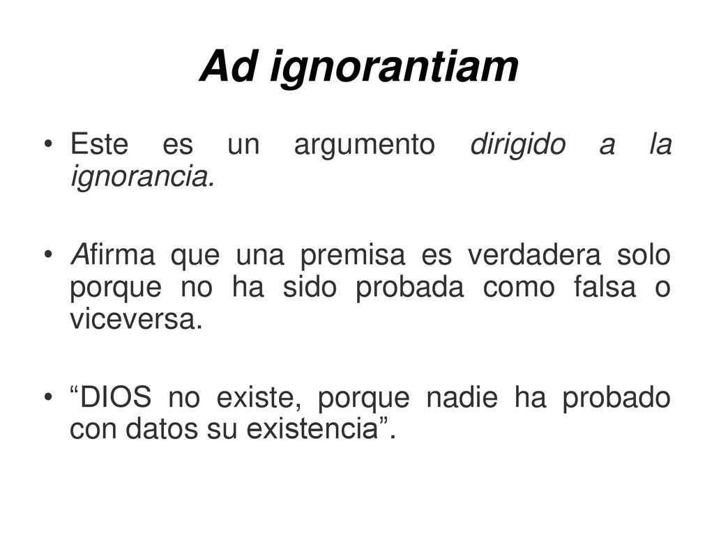 Ad ignorantiam Este es un argumento dirigido a la ignorancia.