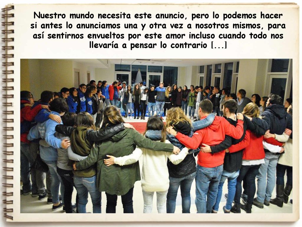 Nuestro mundo necesita este anuncio, pero lo podemos hacer si antes lo anunciamos una y otra vez a nosotros mismos, para así sentirnos envueltos por este amor incluso cuando todo nos llevaría a pensar lo contrario [...]