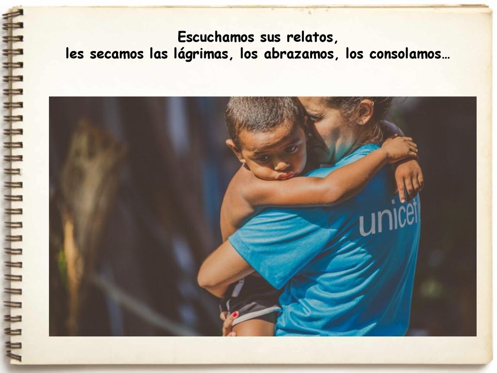 Escuchamos sus relatos, les secamos las lágrimas, los abrazamos, los consolamos…