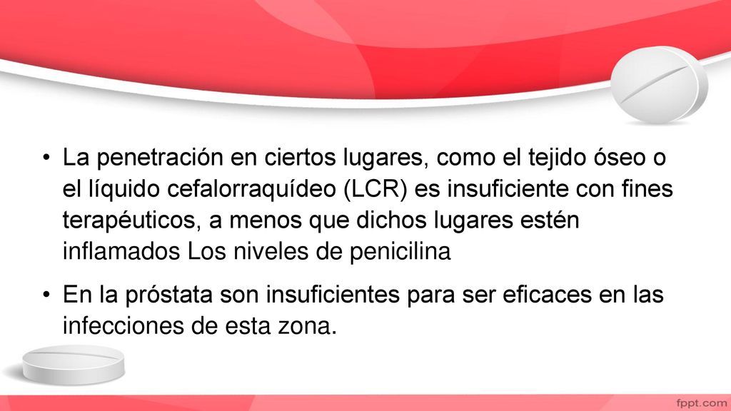 La penetración en ciertos lugares, como el tejido óseo o el líquido cefalorraquídeo (LCR) es insuficiente con fines terapéuticos, a menos que dichos lugares estén inflamados Los niveles de penicilina