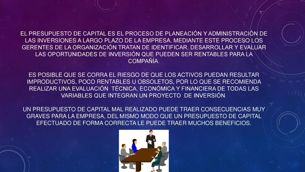 El presupuesto de capital es el proceso de planeación y administración de las inversiones a largo plazo de la empresa.