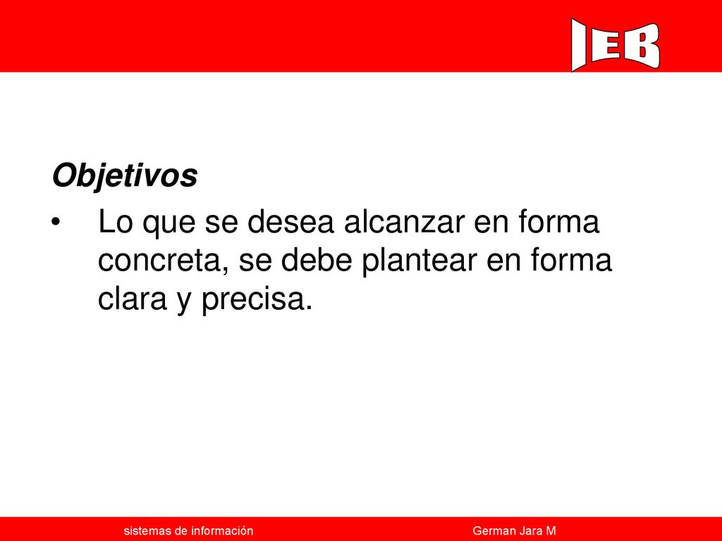 Objetivos Lo que se desea alcanzar en forma concreta, se debe plantear en forma clara y precisa.