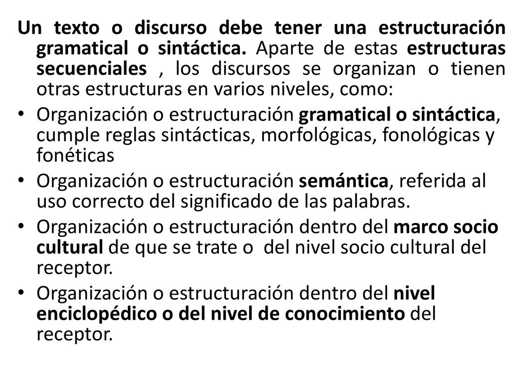 Un texto o discurso debe tener una estructuración gramatical o sintáctica. Aparte de estas estructuras secuenciales , los discursos se organizan o tienen otras estructuras en varios niveles, como: