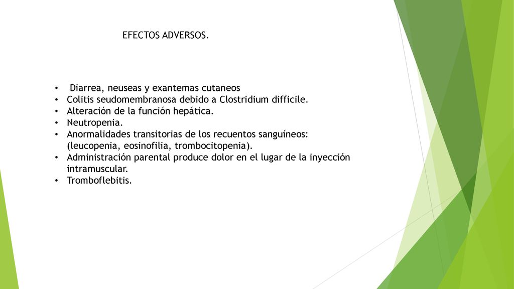 EFECTOS ADVERSOS. Diarrea, neuseas y exantemas cutaneos. Colitis seudomembranosa debido a Clostridium difficile.