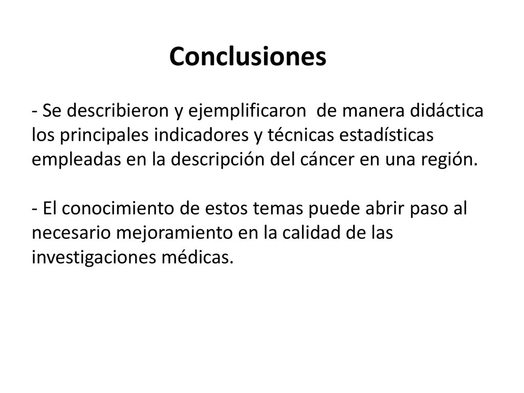 Conclusiones - Se describieron y ejemplificaron de manera didáctica los principales indicadores y técnicas estadísticas empleadas en la descripción del cáncer en una región.