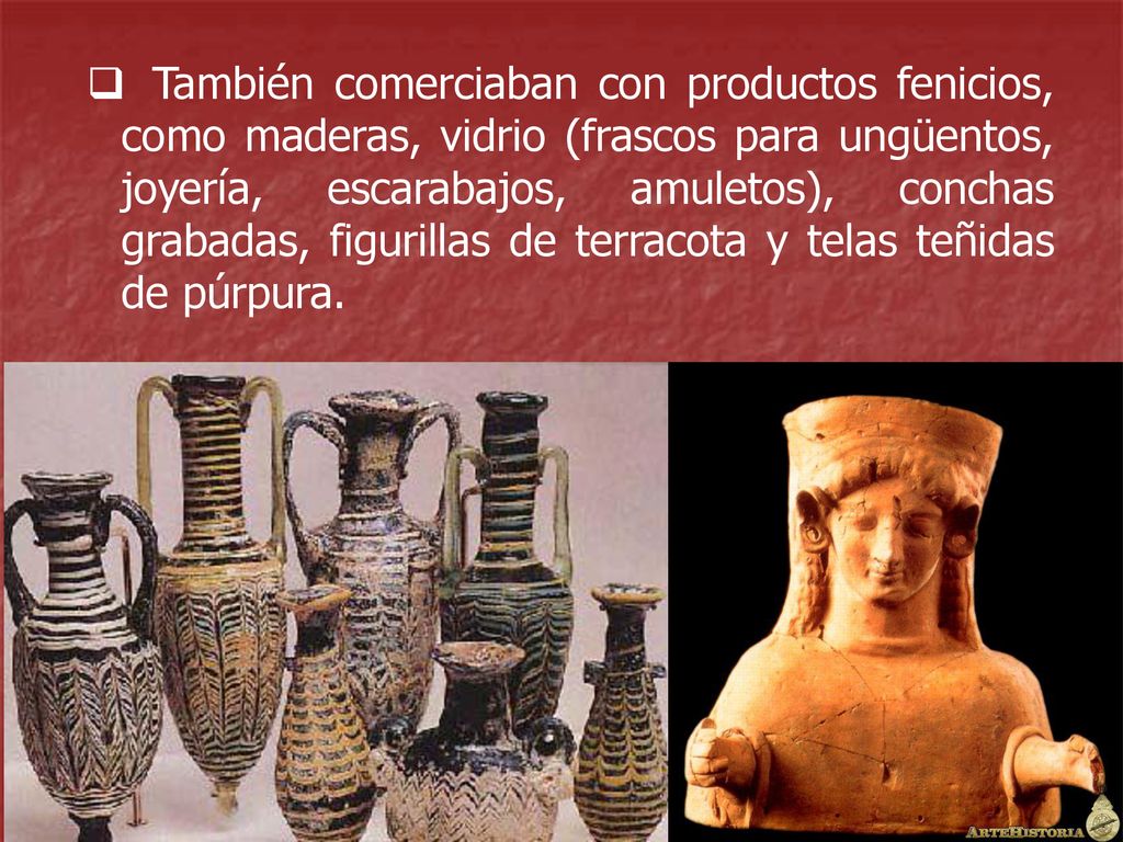 También comerciaban con productos fenicios, como maderas, vidrio (frascos para ungüentos, joyería, escarabajos, amuletos), conchas grabadas, figurillas de terracota y telas teñidas de púrpura.