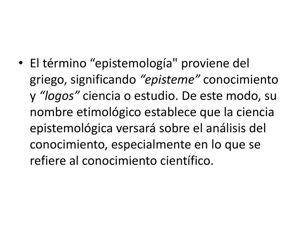 El término epistemología proviene del griego, significando episteme conocimiento y logos ciencia o estudio.