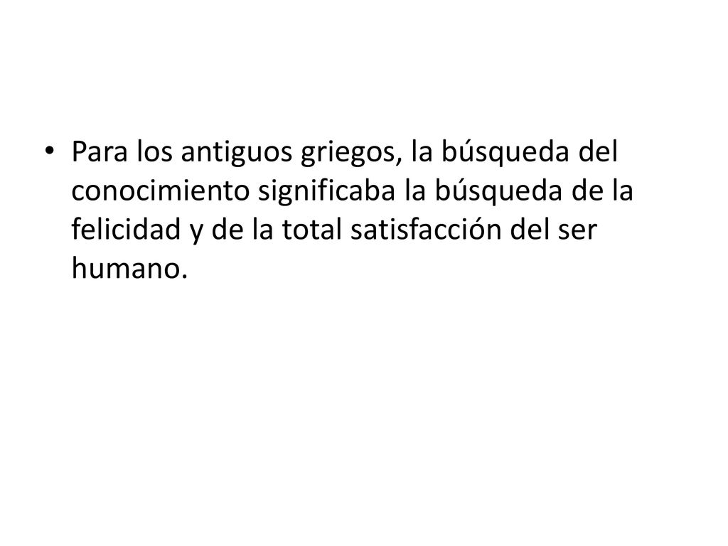 Para los antiguos griegos, la búsqueda del conocimiento significaba la búsqueda de la felicidad y de la total satisfacción del ser humano.