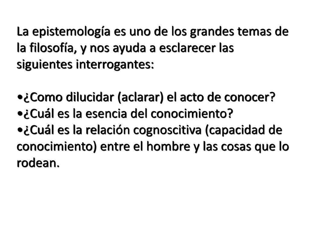 La epistemología es uno de los grandes temas de la filosofía, y nos ayuda a esclarecer las siguientes interrogantes: