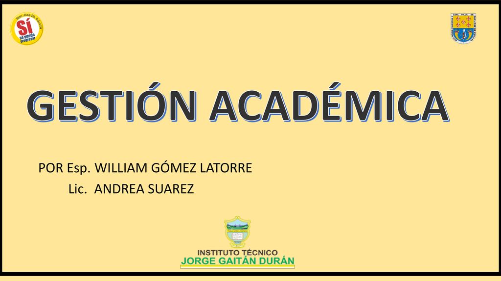 GESTIÓN ACADÉMICA POR Esp. WILLIAM GÓMEZ LATORRE Lic. ANDREA SUAREZ