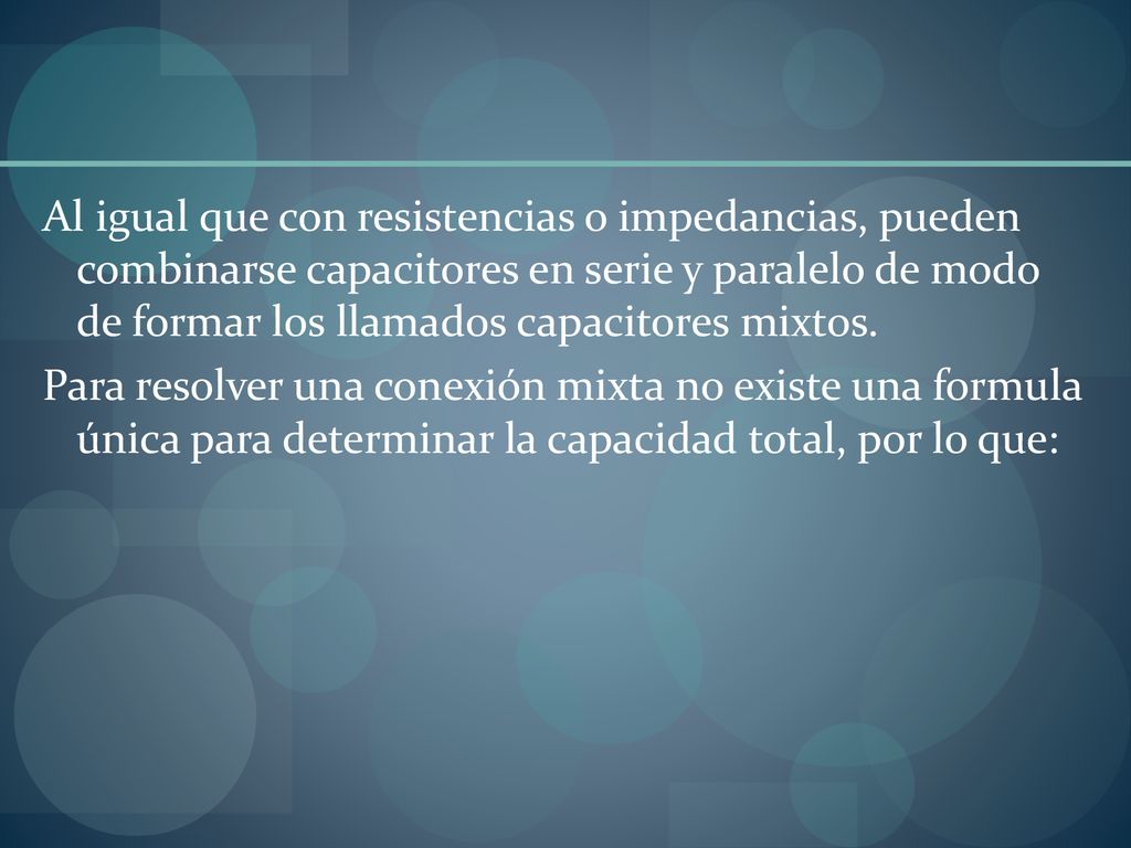 Al igual que con resistencias o impedancias, pueden combinarse capacitores en serie y paralelo de modo de formar los llamados capacitores mixtos.