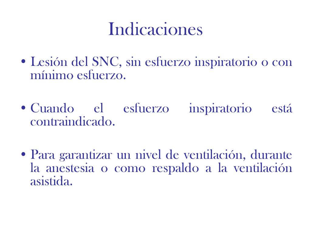 Indicaciones Lesión del SNC, sin esfuerzo inspiratorio o con mínimo esfuerzo. Cuando el esfuerzo inspiratorio está contraindicado.
