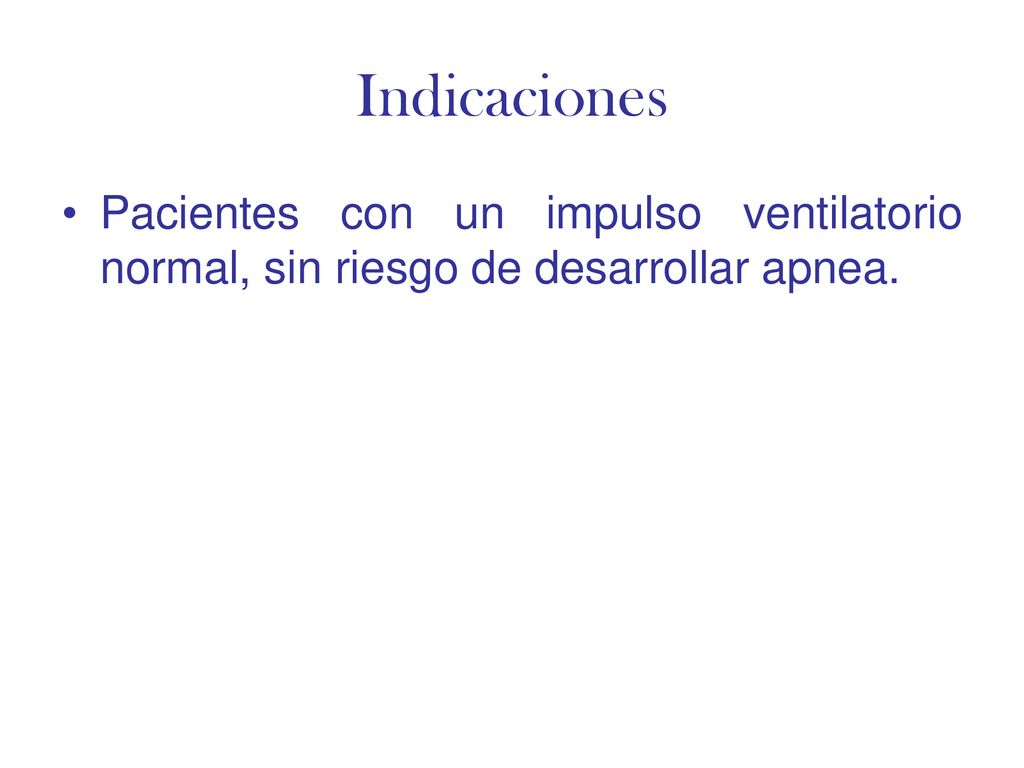 Indicaciones Pacientes con un impulso ventilatorio normal, sin riesgo de desarrollar apnea.