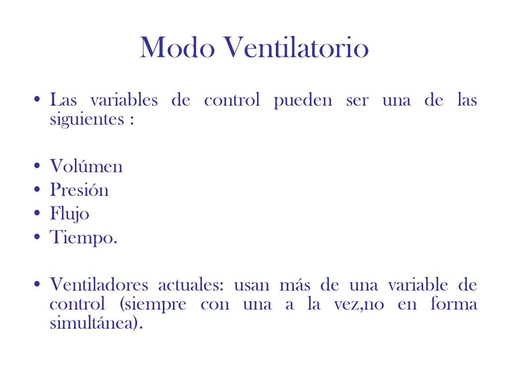 Modo Ventilatorio Las variables de control pueden ser una de las siguientes : Volúmen. Presión. Flujo.