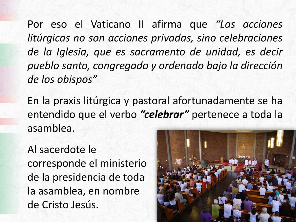 Por eso el Vaticano II afirma que Las acciones litúrgicas no son acciones privadas, sino celebraciones de la Iglesia, que es sacramento de unidad, es decir pueblo santo, congregado y ordenado bajo la dirección de los obispos