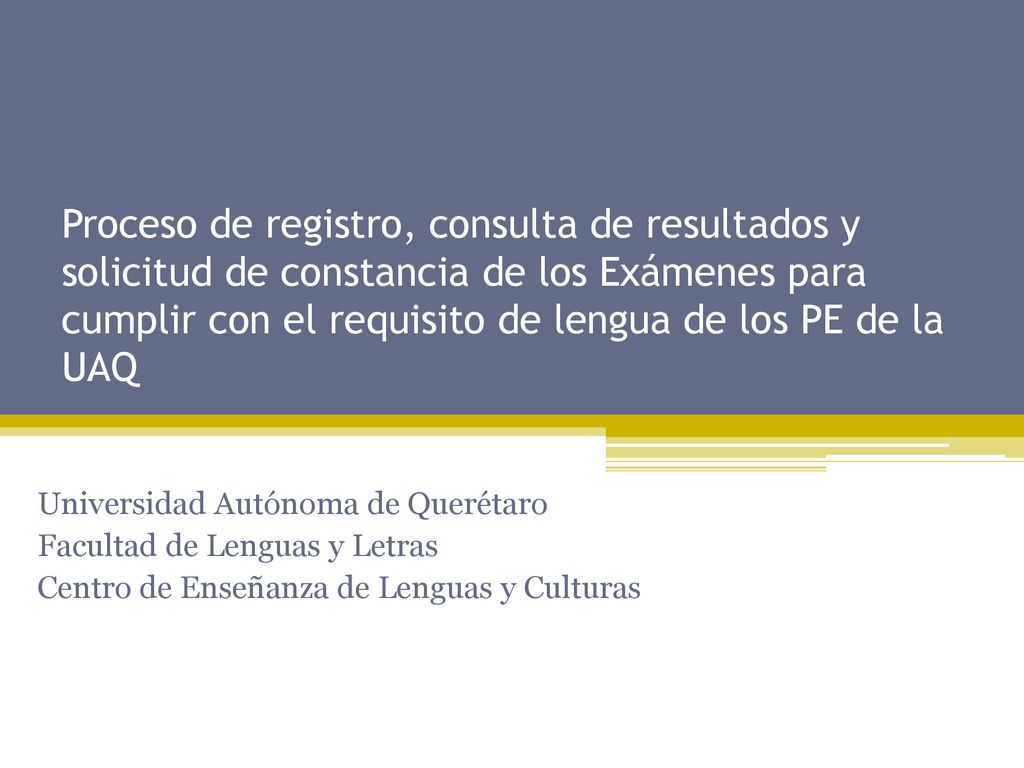 Proceso de registro, consulta de resultados y solicitud de constancia de los Exámenes para cumplir con el requisito de lengua de los PE de la UAQ