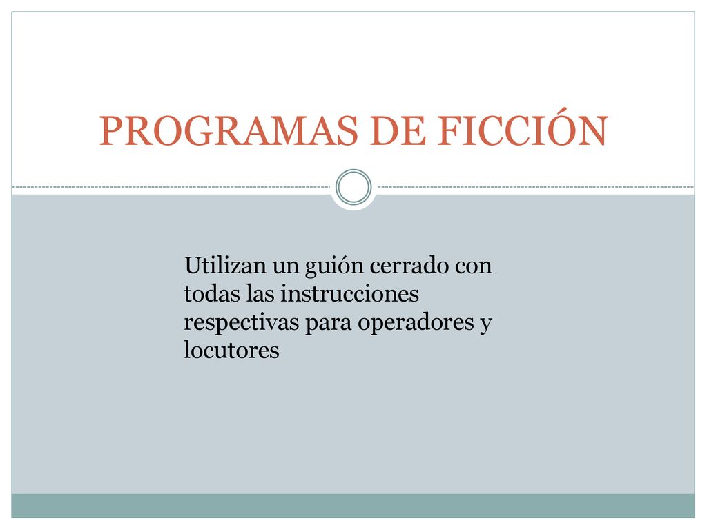 PROGRAMAS DE FICCIÓN Utilizan un guión cerrado con todas las instrucciones respectivas para operadores y locutores.