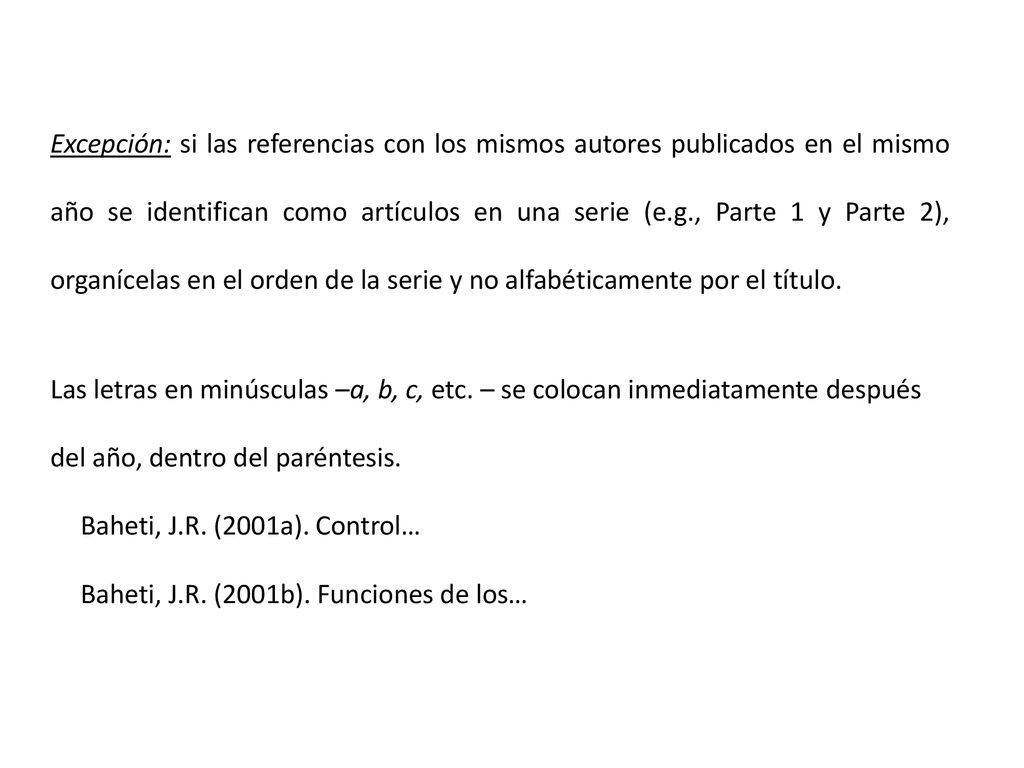 Excepción: si las referencias con los mismos autores publicados en el mismo año se identifican como artículos en una serie (e.g., Parte 1 y Parte 2), organícelas en el orden de la serie y no alfabéticamente por el título.