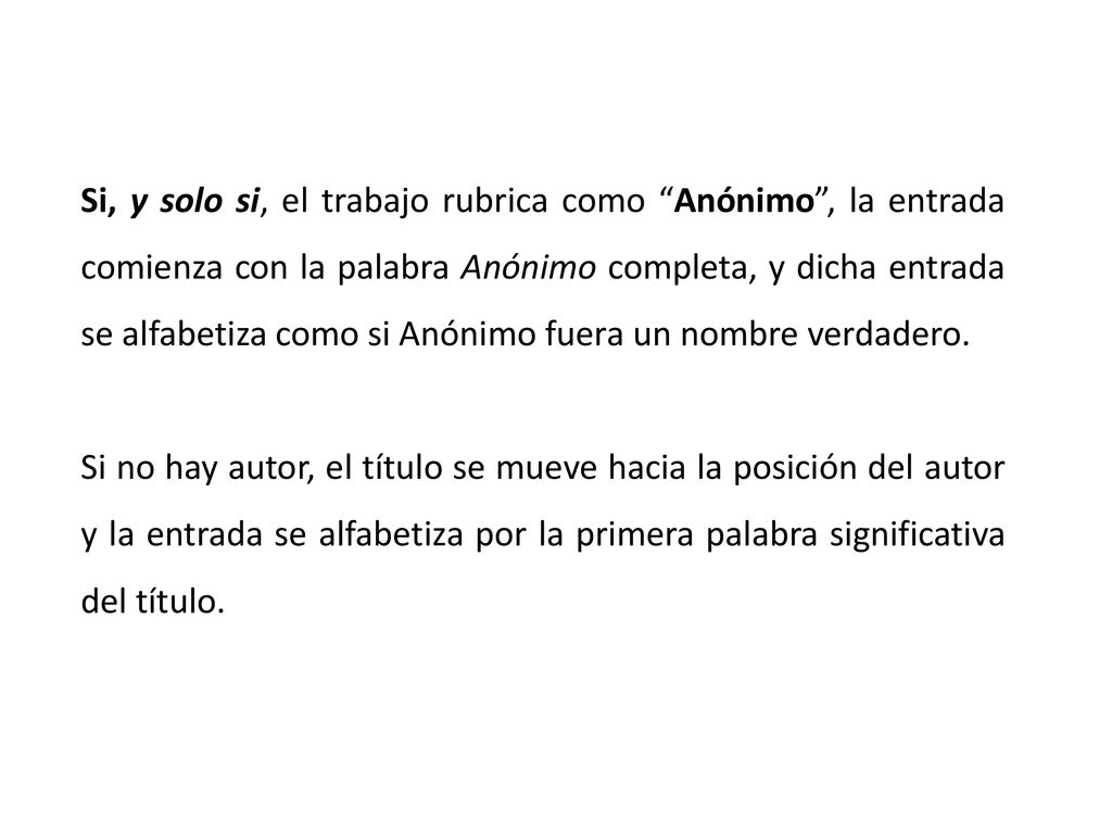 Si, y solo si, el trabajo rubrica como Anónimo , la entrada comienza con la palabra Anónimo completa, y dicha entrada se alfabetiza como si Anónimo fuera un nombre verdadero.