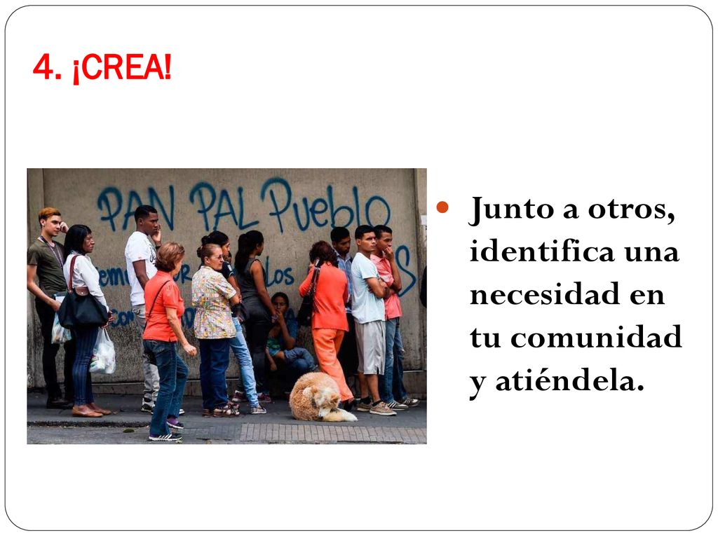4. ¡CREA! Junto a otros, identifica una necesidad en tu comunidad y atiéndela.