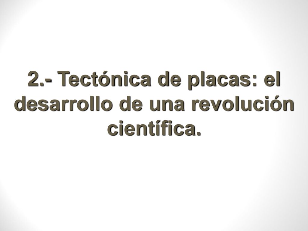 2.- Tectónica de placas: el desarrollo de una revolución científica.
