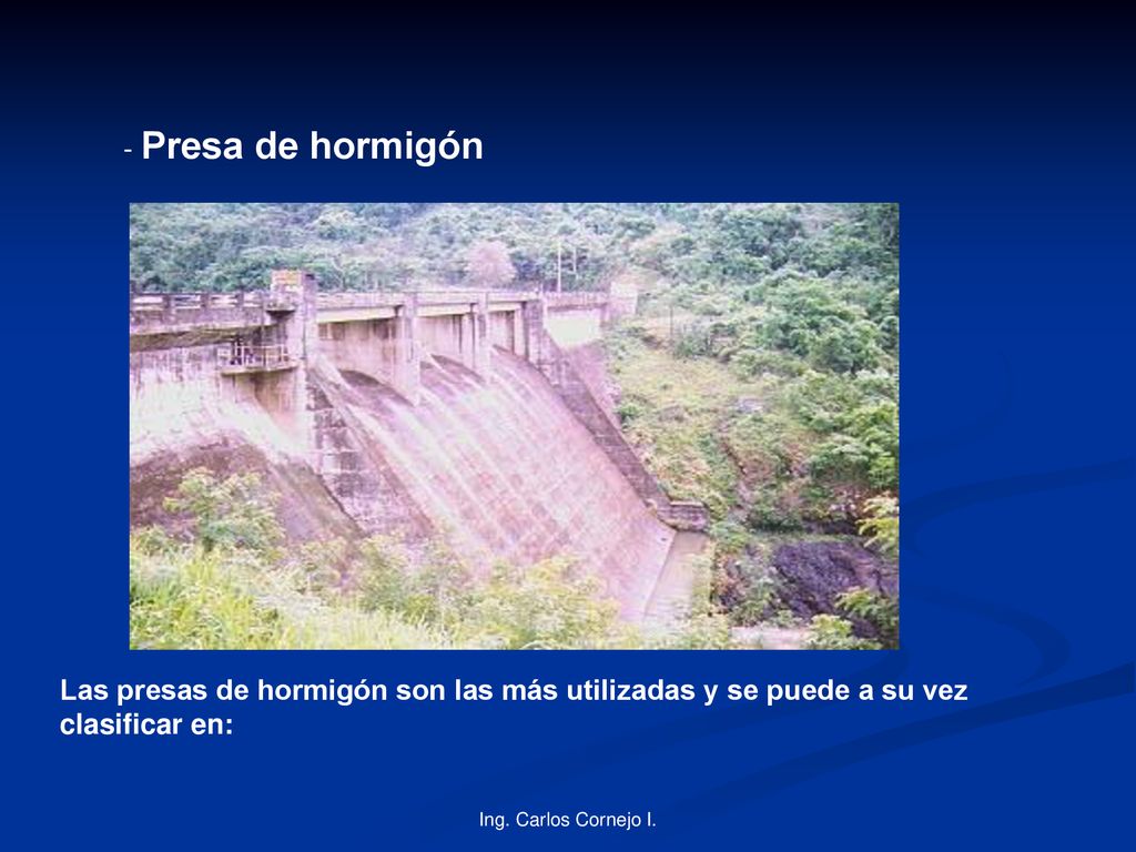 - Presa de hormigón Las presas de hormigón son las más utilizadas y se puede a su vez clasificar en:
