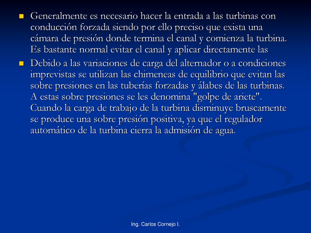 Generalmente es necesario hacer la entrada a las turbinas con conducción forzada siendo por ello preciso que exista una cámara de presión donde termina el canal y comienza la turbina. Es bastante normal evitar el canal y aplicar directamente las