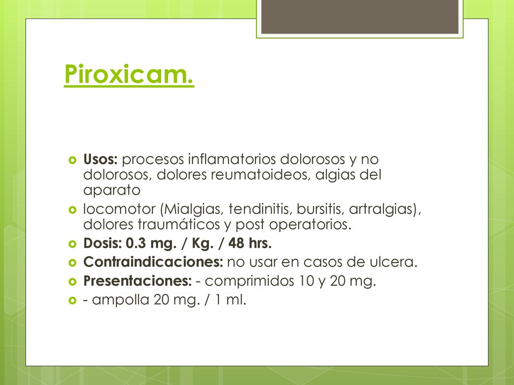 Piroxicam. Usos: procesos inflamatorios dolorosos y no dolorosos, dolores reumatoideos, algias del aparato.