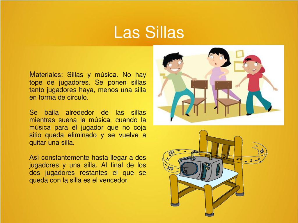 Las Sillas Materiales: Sillas y música. No hay tope de jugadores. Se ponen sillas tanto jugadores haya, menos una silla en forma de circulo.