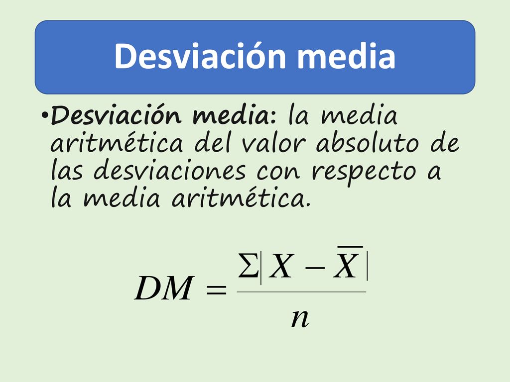 Desviación media Desviación media: la media aritmética del valor absoluto de las desviaciones con respecto a la media aritmética.