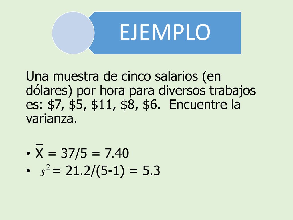 EJEMPLO Una muestra de cinco salarios (en dólares) por hora para diversos trabajos es: $7, $5, $11, $8, $6. Encuentre la varianza.