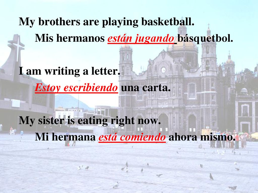 Mis hermanos están jugando básquetbol. I am writing a letter.