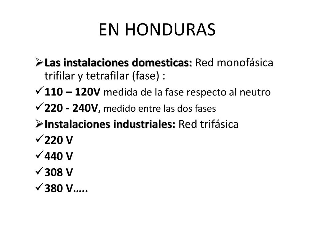 EN HONDURAS Las instalaciones domesticas: Red monofásica trifilar y tetrafilar (fase) : 110 – 120V medida de la fase respecto al neutro.