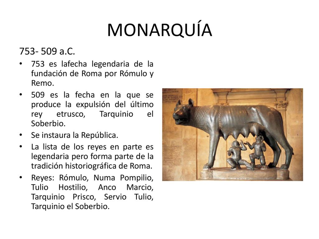 MONARQUÍA a.C. 753 es lafecha legendaria de la fundación de Roma por Rómulo y Remo.