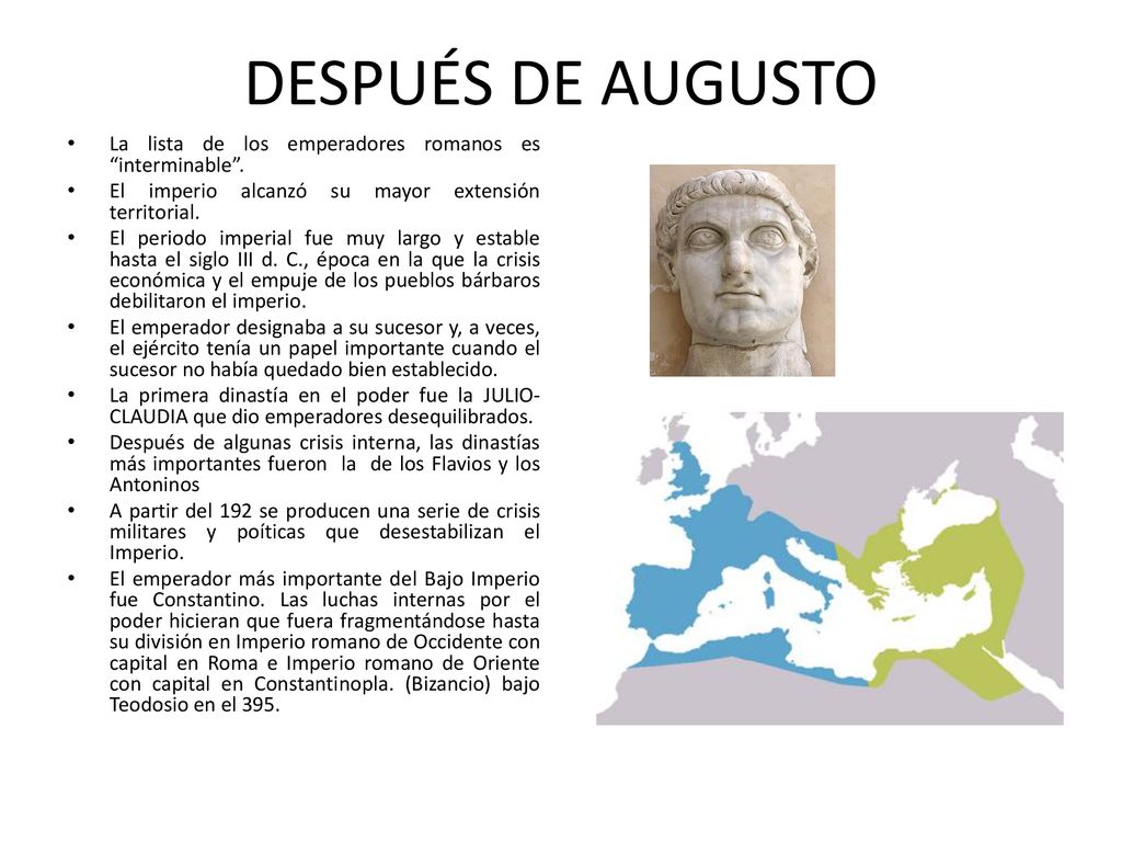 DESPUÉS DE AUGUSTO La lista de los emperadores romanos es interminable . El imperio alcanzó su mayor extensión territorial.