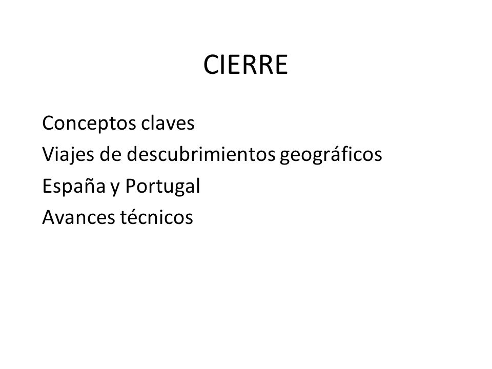CIERRE Conceptos claves Viajes de descubrimientos geográficos España y Portugal Avances técnicos