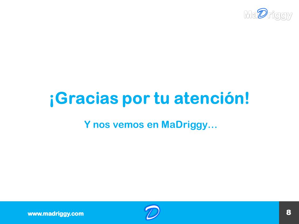 D ¡Gracias por tu atención! Y nos vemos en MaDriggy… 8