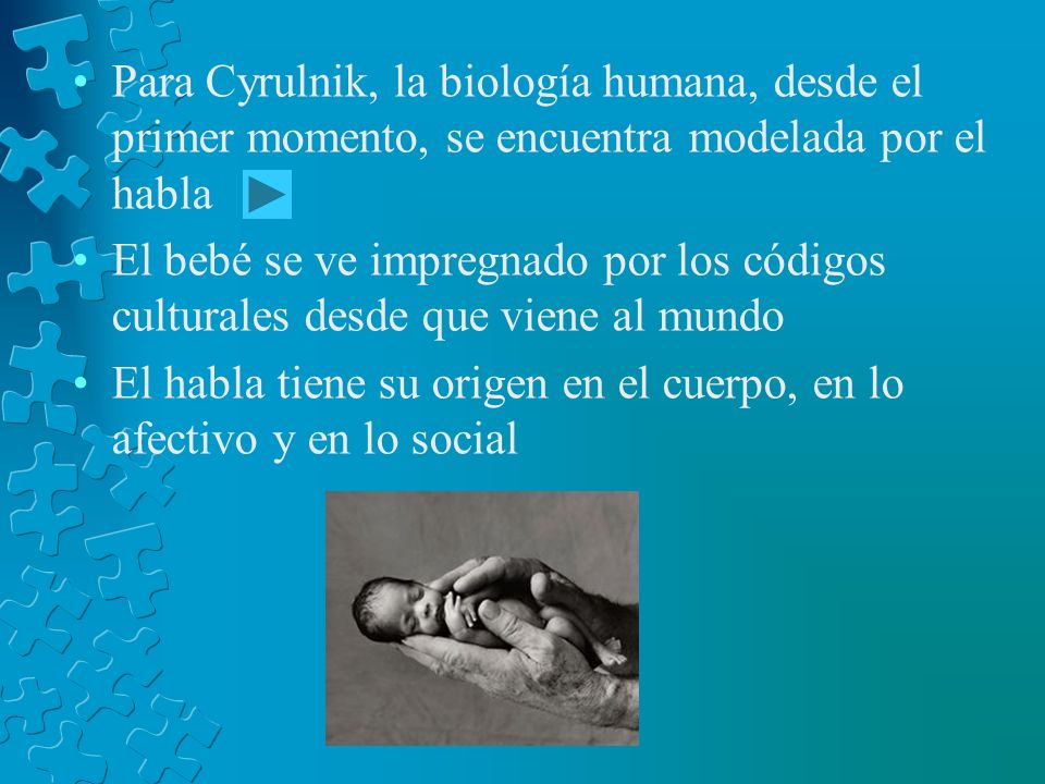 Para Cyrulnik, la biología humana, desde el primer momento, se encuentra modelada por el habla