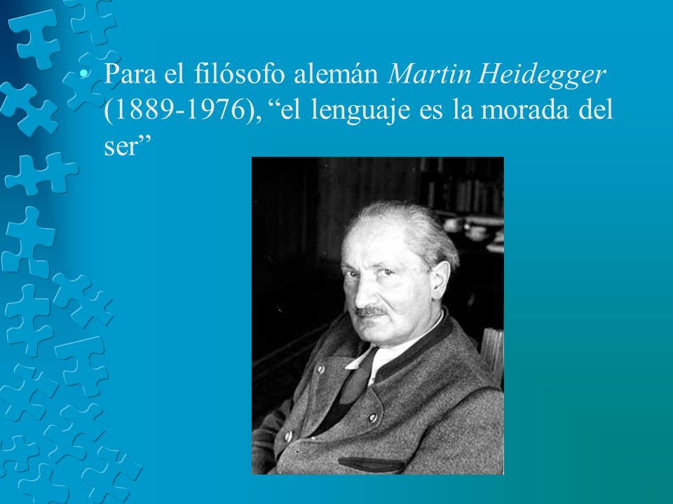 Para el filósofo alemán Martin Heidegger ( ), el lenguaje es la morada del ser