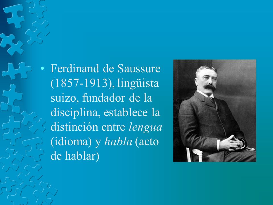 Ferdinand de Saussure ( ), lingüista suizo, fundador de la disciplina, establece la distinción entre lengua (idioma) y habla (acto de hablar)