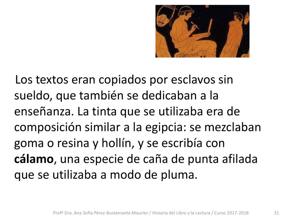 Los textos eran copiados por esclavos sin sueldo, que también se dedicaban a la enseñanza. La tinta que se utilizaba era de composición similar a la egipcia: se mezclaban goma o resina y hollín, y se escribía con cálamo, una especie de caña de punta afilada que se utilizaba a modo de pluma.