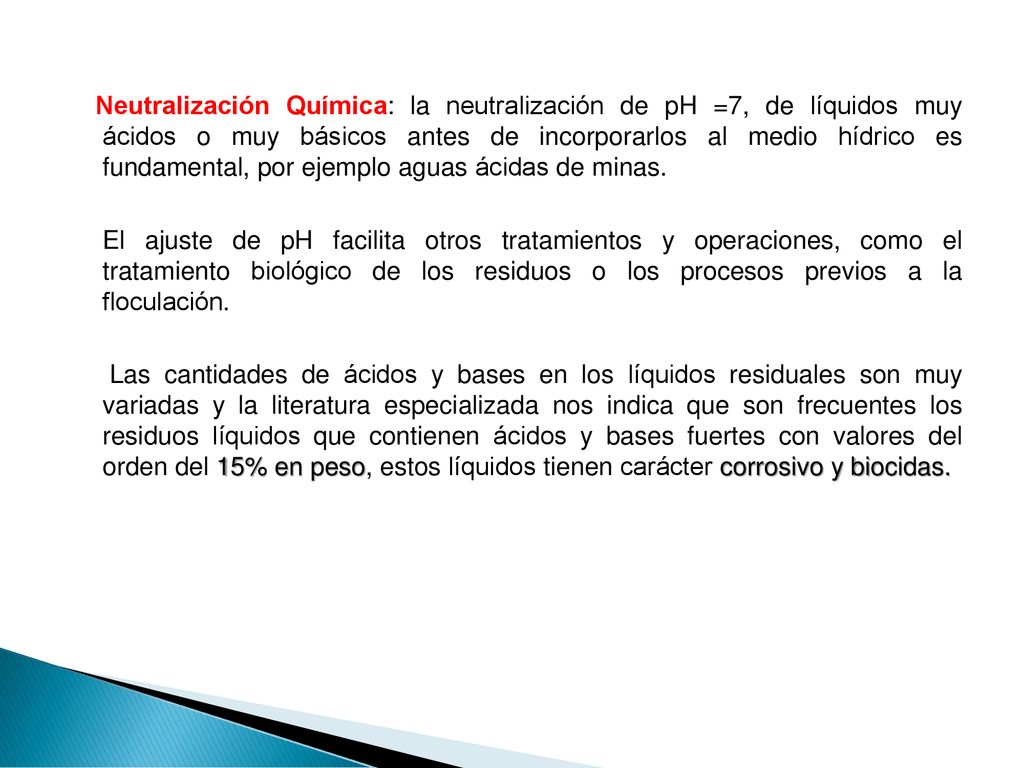 Neutralización Química: la neutralización de pH =7, de líquidos muy ácidos o muy básicos antes de incorporarlos al medio hídrico es fundamental, por ejemplo aguas ácidas de minas.