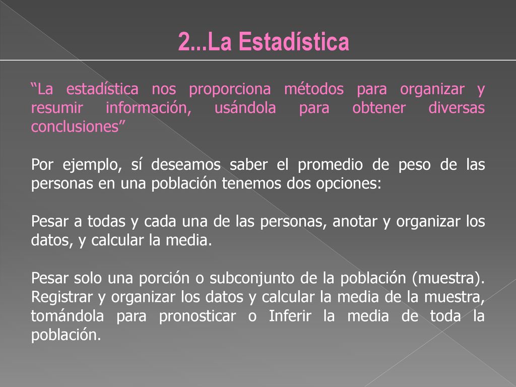 2...La Estadística La estadística nos proporciona métodos para organizar y resumir información, usándola para obtener diversas conclusiones