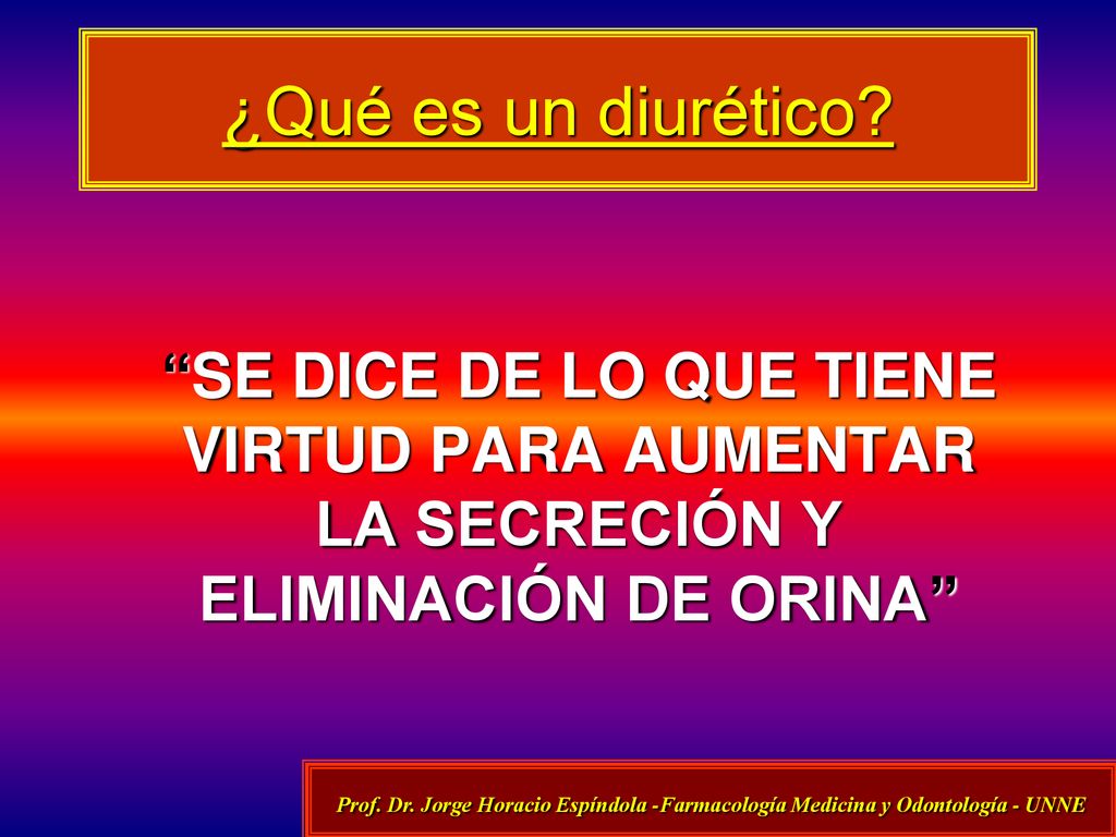 ¿Qué es un diurético SE DICE DE LO QUE TIENE VIRTUD PARA AUMENTAR LA SECRECIÓN Y ELIMINACIÓN DE ORINA