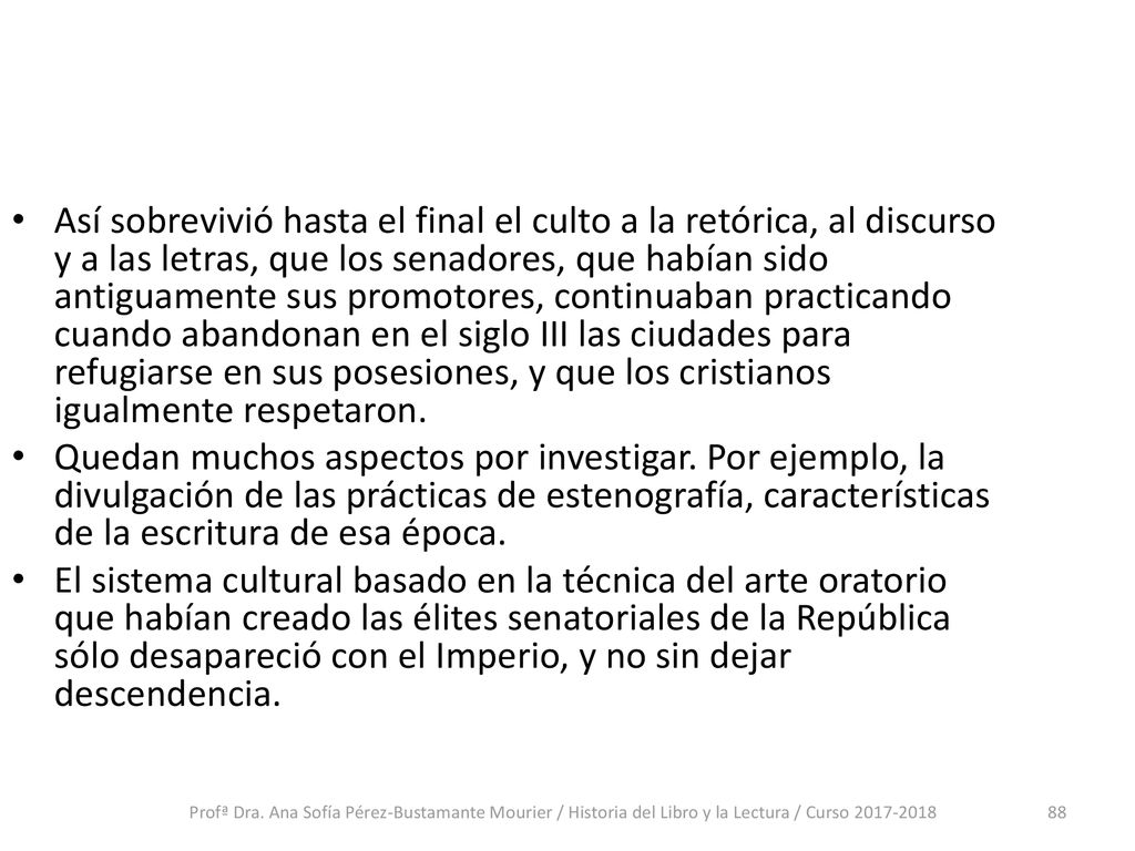Así sobrevivió hasta el final el culto a la retórica, al discurso y a las letras, que los senadores, que habían sido antiguamente sus promotores, continuaban practicando cuando abandonan en el siglo III las ciudades para refugiarse en sus posesiones, y que los cristianos igualmente respetaron.