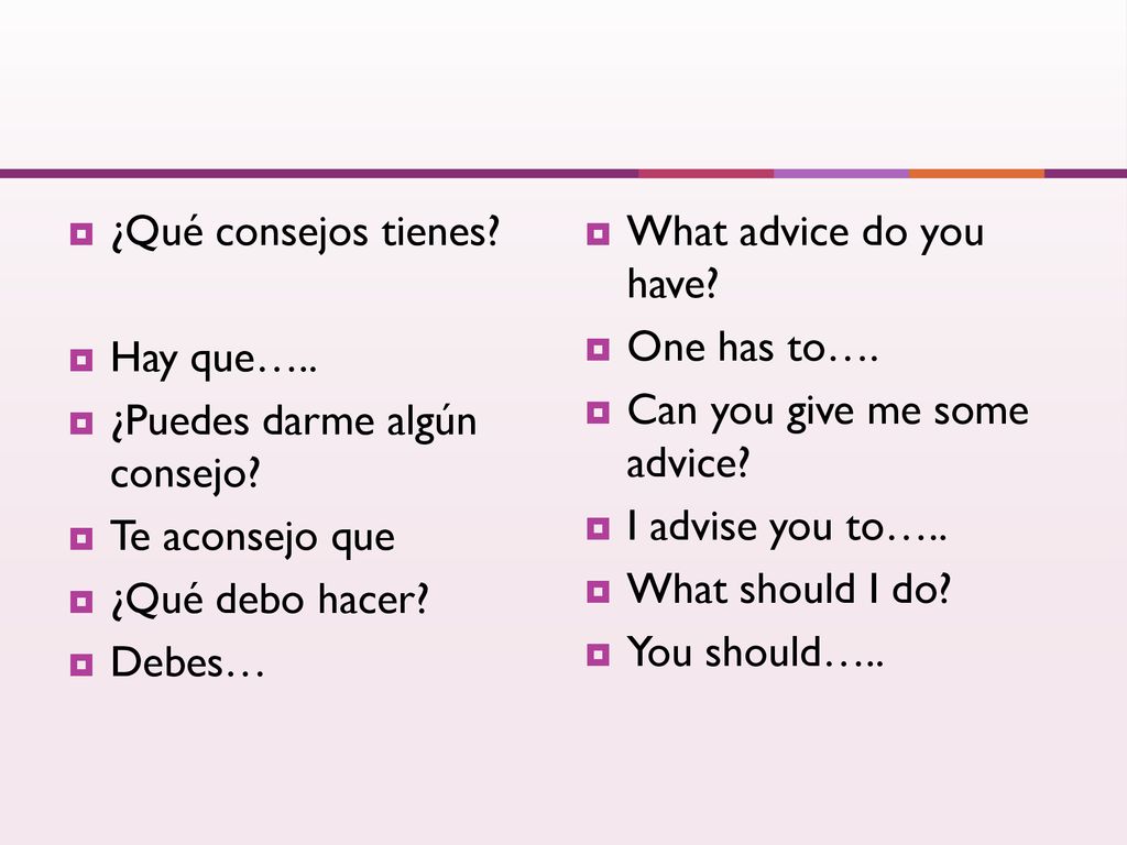 ¿Qué consejos tienes Hay que….. ¿Puedes darme algún consejo Te aconsejo que. ¿Qué debo hacer Debes…