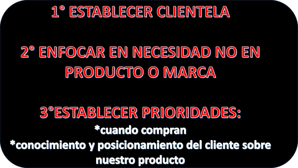 1° ESTABLECER CLIENTELA 2° ENFOCAR EN NECESIDAD NO EN PRODUCTO O MARCA